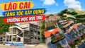 Phóng sự tài liệu: Lào Cai tăng tốc xây dựng trường nội trú vùng biên giới