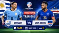 TRỰC TIẾP Uruguay vs Cape Verde: Trận chiến quyết định cục diện bảng H World Cup 2026