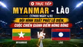 TRỰC TIẾP Myanmar - Lào (17h00 ngày 4/8): Đội hình xuất phát lộ diện, cuộc chiến giành điểm nóng bỏng