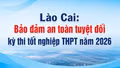 Lào Cai: Bảo đảm an toàn tuyệt đối kỳ thi tốt nghiệp THPT năm 2026