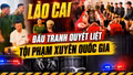 Lào Cai kiên quyết đấu tranh với tội phạm xuyên quốc gia