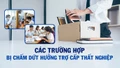 [Infographic] Các trường hợp bị chấm dứt hưởng trợ cấp thất nghiệp