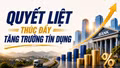 Quyết liệt thúc đẩy tăng trưởng tín dụng