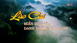 Phim tài liệu: Lào Cai - Miền đất của danh thắng và di sản (Tập 1 - Vân tay của trời)
