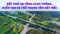 Đột phá hạ tầng giao thông, kiến tạo vị thế trung tâm kết nối