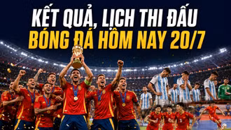 Kết quả, lịch thi đấu bóng đá hôm nay 20/7: Tây Ban Nha vô địch World Cup