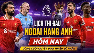 Lịch thi đấu Ngoại hạng Anh 24/5: Vòng đấu cuối cùng đầy áp lực