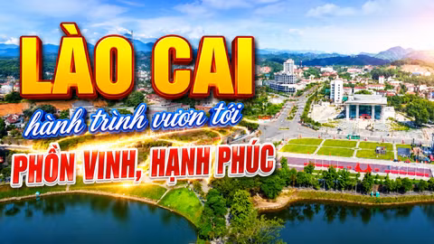 [Phim tài liệu] Lào Cai: Hành trình vươn tới phồn vinh, hạnh phúc