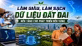 Làm giàu, làm sạch dữ liệu đất đai nền tảng cho phát triển bền vững