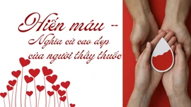 Hiến máu - nghĩa cử cao đẹp của người thầy thuốc