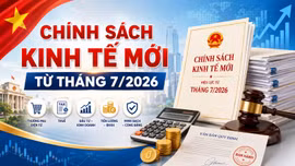 Từ tháng 7/2026, loạt chính sách kinh tế mới bắt đầu có hiệu lực