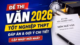 Đề thi, đáp án môn Ngữ văn tốt nghiệp THPT 2026: Cập nhật nhanh mới nhất