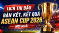 Lịch thi đấu bán kết, kết quả ASEAN Cup 2026 mới nhất: Việt Nam quyết chiến Malaysia khi nào?