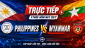 Trực tiếp Philippines vs Myanmar 17h00 hôm nay: Đã có đội hình thi đấu
