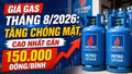 Giá gas tháng 8/2026: Tăng chóng mặt, cao nhất gần 150.000 đồng/bình