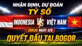 Nhận định, dự đoán tỷ số Indonesia vs Việt Nam (20h30 ngày 3/8): Quyết đấu tại Bogor