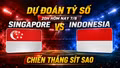 Dự đoán tỷ số Singapore vs Indonesia 20h hôm nay 7/8: Chiến thắng sít sao