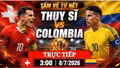 Trực tiếp Thụy Sĩ vs Colombia: Đại chiến cân não vòng 1/16