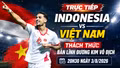 Trực tiếp Indonesia vs Việt Nam: Thách thức bản lĩnh đương kim vô địch