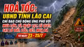 HOẢ TỐC: UBND tỉnh Lào Cai chỉ đạo chủ động ứng phó với mưa lớn, lũ, ngập lụt, lũ quét, sạt lở đất, lốc, sét, mưa đá từ ngày 23 - 25/7