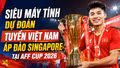 Siêu máy tính dự đoán tuyển Việt Nam áp đảo Singapore tại AFF Cup 2026