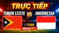 Trực tiếp Timor Leste vs Indonesia 17h00 hôm nay 31/7: Đã có đội hình ra sân