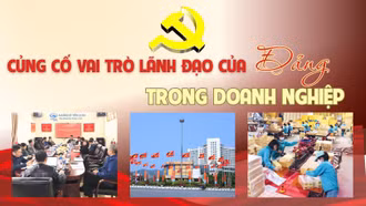 Củng cố vai trò lãnh đạo của Đảng trong doanh nghiệp