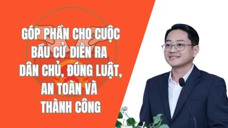 Góp phần cho cuộc bầu cử diễn ra dân chủ, đúng luật, an toàn và thành công