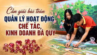 Cần giải bài toán quản lý hoạt động chế tác, kinh doanh đá quý
