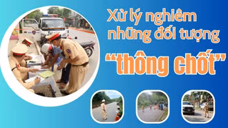 Xử lý nghiêm những đối tượng “thông chốt”