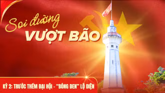 Soi đường vượt bão - Kỳ 2: Trước thềm đại hội - “bóng đen” lộ diện