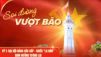 Soi đường vượt bão - Kỳ 1: Đại hội Đảng các cấp - chiếc “la bàn” định hướng tương lai