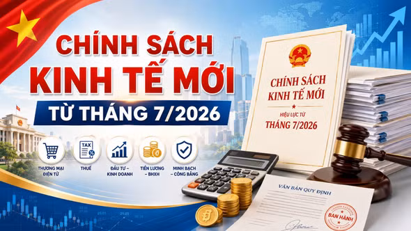 Từ tháng 7/2026, loạt chính sách kinh tế mới bắt đầu có hiệu lực