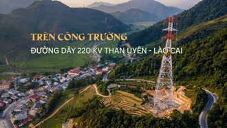 Trên công trường đường dây 220kV Than Uyên - Lào Cai