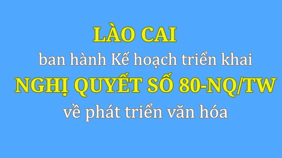 Lào Cai ban hành Kế hoạch triển khai Nghị quyết số 80-NQ/TW về phát triển văn hóa