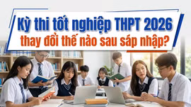 Kỳ thi tốt nghiệp THPT 2026 thay đổi thế nào sau sáp nhập?