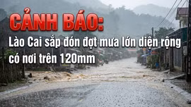 CẢNH BÁO: Lào Cai sắp đón đợt mưa lớn diện rộng, có nơi trên 120mm