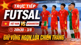 Trực tiếp futsal Việt Nam vs Afghanistan: Giữ vững ngọn lửa chiến thắng