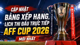 Cập nhật bảng xếp hạng, lịch thi đấu trực tiếp AFF Cup 2026 mới nhất