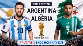 Trực tiếp Argentina vs Algeria (8h00 ngày 17/6): Đương kim vô địch thị uy sức mạnh