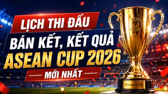 Lịch thi đấu bán kết, kết quả ASEAN Cup 2026 mới nhất: Việt Nam quyết chiến Malaysia khi nào?