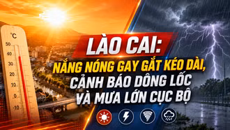 Lào Cai: Nắng nóng gay gắt kéo dài, cảnh báo dông lốc và mưa lớn cục bộ