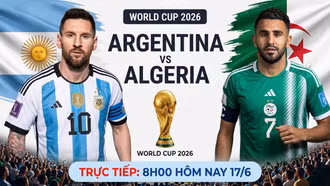 Trực tiếp Argentina vs Algeria (8h00 ngày 17/6): Đương kim vô địch thị uy sức mạnh