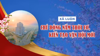 Chủ động nắm thời cơ, kiến tạo vận hội mới