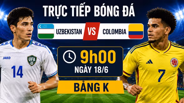 TRỰC TIẾP Uzbekistan vs Colombia bảng K World Cup 2026: Đẳng cấp đối đầu khát vọng