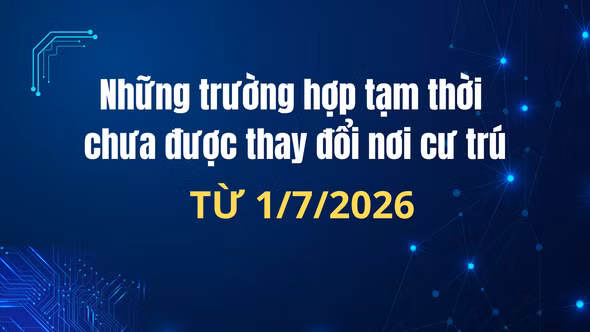 Các trường hợp tạm thời chưa được thay đổi nơi cư trú từ 1/7