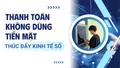Thanh toán không dùng tiền mặt, thúc đẩy kinh tế số