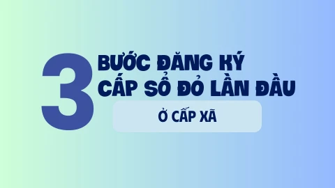 3 bước đăng ký cấp sổ đỏ lần đầu ở cấp xã