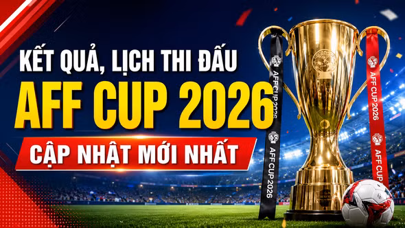 Kết quả, lịch thi đấu AFF Cup 2026 cập nhật mới nhất