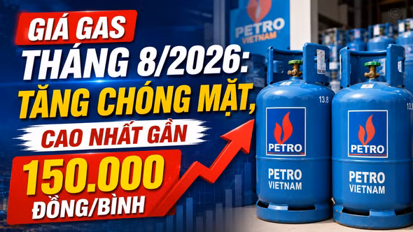 Giá gas tháng 8/2026: Tăng chóng mặt, cao nhất gần 150.000 đồng/bình